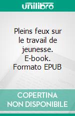 Pleins feux sur le travail de jeunesse. E-book. Formato EPUB ebook di Mara Georgescu