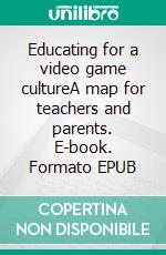 Educating for a video game cultureA map for teachers and parents. E-book. Formato EPUB ebook