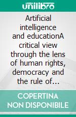 Artificial intelligence and educationA critical view through the lens of human rights, democracy and the rule of law. E-book. Formato EPUB ebook di Wayne Holmes