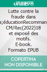 Lutte contre la fraude dans l'éducationRecommandation CM/Rec(2022)18 et exposé des motifs. E-book. Formato EPUB ebook di Conseil de l'Europe