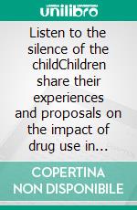 Listen to the silence of the childChildren share their experiences and proposals on the impact of drug use in the family. E-book. Formato EPUB ebook