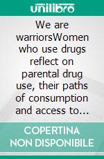 We are warriorsWomen who use drugs reflect on parental drug use, their paths of consumption and access to services. E-book. Formato EPUB ebook