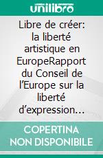 Libre de créer: la liberté artistique en EuropeRapport du Conseil de l’Europe sur la liberté d’expression artistique. E-book. Formato EPUB ebook di Sara Whyatt