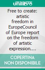 Free to create: artistic freedom in EuropeCouncil of Europe report on the freedom of artistic expression. E-book. Formato EPUB ebook di Sara Whyatt