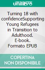 Turning 18 with confidenceSupporting Young Refugees in Transition to Adulthood. E-book. Formato EPUB