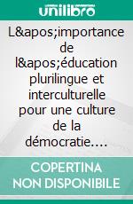 L&apos;importance de l&apos;éducation plurilingue et interculturelle pour une culture de la démocratie. E-book. Formato EPUB ebook