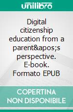 Digital citizenship education from a parent's perspective. E-book. Formato EPUB ebook di Janice Richardson