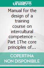 Manual for the design of a training course on intercultural competence - Part 1The core principles of the Council of Europe intercultural integration model. E-book. Formato EPUB ebook