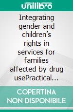Integrating gender and children’s rights in services for families affected by drug usePractical guide. E-book. Formato EPUB ebook