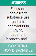 Focus on adolescent substance use and risk behaviours in Egypt, Lebanon, Morocco and Tunisia. E-book. Formato EPUB ebook