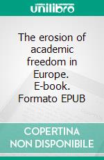The erosion of academic freedom in Europe. E-book. Formato EPUB ebook