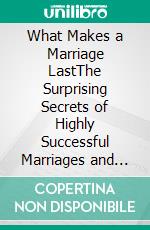 What Makes a Marriage LastThe Surprising Secrets of Highly Successful Marriages and How You Can Make Your marriage Last Forever. E-book. Formato EPUB ebook