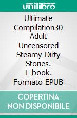 Ultimate Compilation30 Adult Uncensored Steamy Dirty Stories. E-book. Formato EPUB ebook