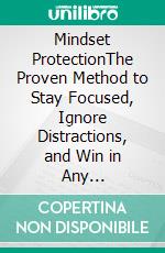 Mindset ProtectionThe Proven Method to Stay Focused, Ignore Distractions, and Win in Any Environment. E-book. Formato EPUB ebook