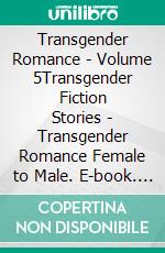 Transgender Romance - Volume 5Transgender Fiction Stories - Transgender Romance Female to Male. E-book. Formato EPUB ebook di Alexis Lowe