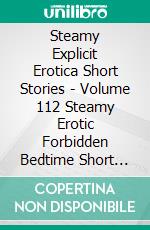 Steamy Explicit Erotica Short Stories - Volume 112 Steamy Erotic Forbidden Bedtime Short Stories For Women. E-book. Formato EPUB ebook