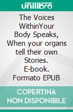 The Voices WithinYour Body Speaks, When your organs tell their own Stories. E-book. Formato EPUB ebook