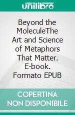 Beyond the MoleculeThe Art and Science of Metaphors That Matter. E-book. Formato EPUB ebook