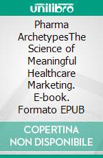 Pharma ArchetypesThe Science of Meaningful Healthcare Marketing. E-book. Formato EPUB ebook