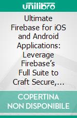Ultimate Firebase for iOS and Android Applications: Leverage Firebase’s Full Suite to Craft Secure, Scalable and High-Performance Apps Across iOS and Android Platforms. E-book. Formato EPUB ebook