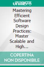 Mastering Efficient Software Design Practices: Master Scalable and High Performance Software Development using Agile, DevOps, CI/CD, Git, Docker, and Kubernetes. E-book. Formato EPUB