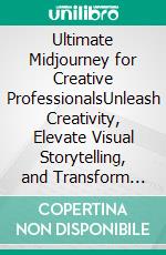 Ultimate Midjourney for Creative ProfessionalsUnleash Creativity, Elevate Visual Storytelling, and Transform Your Artistic Workflows with AI-Powered Design Using Midjourney (English Edition). E-book. Formato EPUB ebook