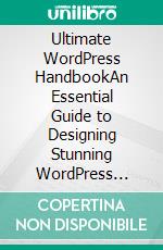 Ultimate WordPress HandbookAn Essential Guide to Designing Stunning WordPress Websites, Driving Traffic, and Boosting Revenue (English Edition). E-book. Formato EPUB ebook