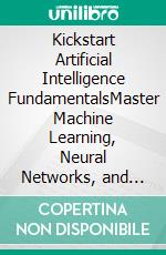 Kickstart Artificial Intelligence FundamentalsMaster Machine Learning, Neural Networks, and Deep Learning from Basics to Build Modern AI Solutions with Python and TensorFlow-Keras (English Edition). E-book. Formato EPUB ebook