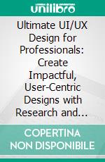 Ultimate UI/UX Design for Professionals: Create Impactful, User-Centric Designs with Research and Collaboration Techniques for Seamless Responsive Web Interfaces. E-book. Formato EPUB ebook