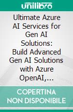 Ultimate Azure AI Services for Gen AI Solutions: Build Advanced Gen AI Solutions with Azure OpenAI, LangChain and Vector Databases to Enhance Efficiency, and Revolutionize Enterprise Operations. E-book. Formato EPUB ebook