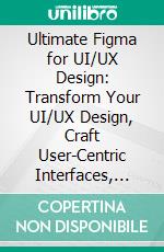Ultimate Figma for UI/UX Design: Transform Your UI/UX Design, Craft User-Centric Interfaces, and Create Stunning Experiences with Ease. E-book. Formato EPUB ebook