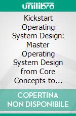 Kickstart Operating System Design: Master Operating System Design from Core Concepts to Cutting-Edge Applications for Real-Time, Mobile, and Network Systems. E-book. Formato EPUB ebook