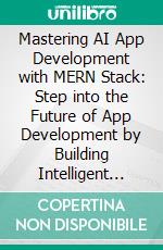 Mastering AI App Development with MERN Stack: Step into the Future of App Development by Building Intelligent AI-Powered Applications with MERN Stack and TensorFlow.js for Seamless User Experiences. E-book. Formato EPUB ebook