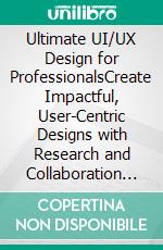 Ultimate UI/UX Design for ProfessionalsCreate Impactful, User-Centric Designs with Research and Collaboration Techniques for Seamless Responsive Web Interfaces (English Edition). E-book. Formato EPUB ebook