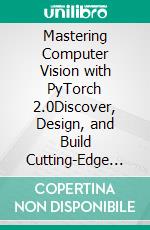 Mastering Computer Vision with PyTorch 2.0Discover, Design, and Build Cutting-Edge High Performance Computer Vision Solutions with PyTorch 2.0 and Deep Learning Techniques. E-book. Formato EPUB ebook