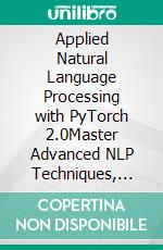Applied Natural Language Processing with PyTorch 2.0Master Advanced NLP Techniques, Transform Text Data into Insights, and Build Scalable AI Models with PyTorch 2.0. E-book. Formato EPUB ebook