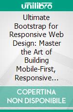 Ultimate Bootstrap for Responsive Web Design: Master the Art of Building Mobile-First, Responsive Websites with Bootstrap for Effortless Cross-Device Compatibility. E-book. Formato EPUB ebook