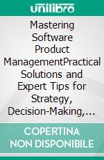 Mastering Software Product ManagementPractical Solutions and Expert Tips for Strategy, Decision-Making, and Building & Selling Market-Leading Software Products (English Edition). E-book. Formato EPUB ebook