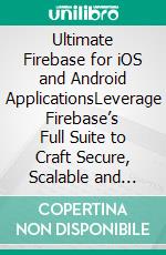Ultimate Firebase for iOS and Android ApplicationsLeverage Firebase’s Full Suite to Craft Secure, Scalable and High-Performance Apps Across iOS and Android Platforms (English Edition). E-book. Formato EPUB ebook