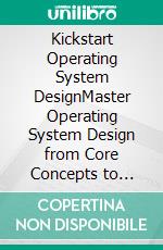 Kickstart Operating System DesignMaster Operating System Design from Core Concepts to Cutting-Edge Applications for Real-Time, Mobile, and Network Systems (English Edition). E-book. Formato EPUB ebook