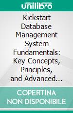 Kickstart Database Management System Fundamentals: Key Concepts, Principles, and Advanced Techniques for Modern Database Design, Management, and Optimization. E-book. Formato EPUB ebook