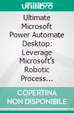 Ultimate Microsoft Power Automate Desktop: Leverage Microsoft’s Robotic Process Automation Capabilities to Automate Routine Tasks for Enhanced Efficiency and Productivity. E-book. Formato EPUB ebook