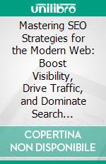 Mastering SEO Strategies for the Modern Web: Boost Visibility, Drive Traffic, and Dominate Search Rankings with Proven SEO Strategies to Accelerate Business Growth. E-book. Formato EPUB ebook