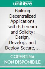Building Decentralized Applications with Ethereum and Solidity: Design, Develop, and Deploy Secure, Scalable, and Efficient DApps on Ethereum Blockchain with Solidity. E-book. Formato EPUB ebook