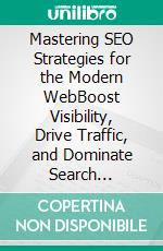 Mastering SEO Strategies for the Modern WebBoost Visibility, Drive Traffic, and Dominate Search Rankings with Proven SEO Strategies to Accelerate Business Growth (English Edition). E-book. Formato EPUB ebook