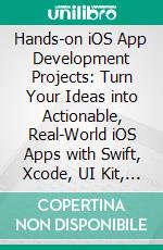 Hands-on iOS App Development Projects: Turn Your Ideas into Actionable, Real-World iOS Apps with Swift, Xcode, UI Kit, Core Data, AWS and OAuth. E-book. Formato EPUB ebook