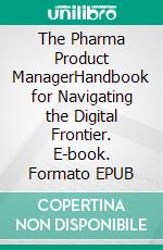 The Pharma Product ManagerHandbook for Navigating the Digital Frontier. E-book. Formato EPUB ebook