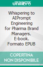 Whispering to AIPrompt Engineering for Pharma Brand Managers. E-book. Formato EPUB ebook