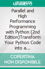 Parallel and High Performance Programming with Python (2nd Edition)Transform Your Python Code into a High-Performance Powerhouse Using Multithreading, CUDA, PyTorch, Spark, and Dask. E-book. Formato EPUB