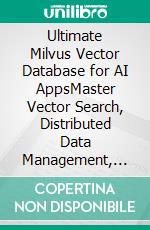Ultimate Milvus Vector Database for AI AppsMaster Vector Search, Distributed Data Management, and GPU-Accelerated AI Systems with Milvus. E-book. Formato EPUB ebook
